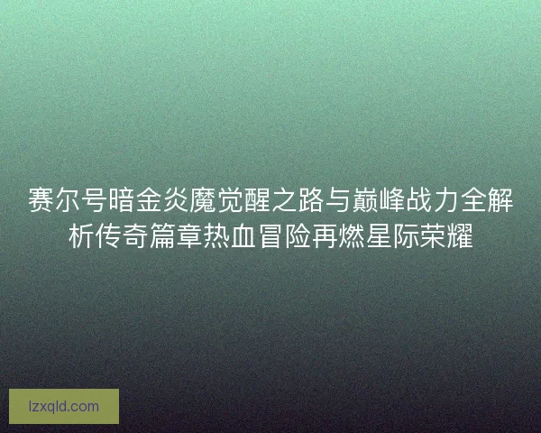 赛尔号暗金炎魔觉醒之路与巅峰战力全解析传奇篇章热血冒险再燃星际荣耀