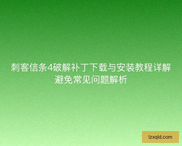 刺客信条4破解补丁下载与安装教程详解避免常见问题解析