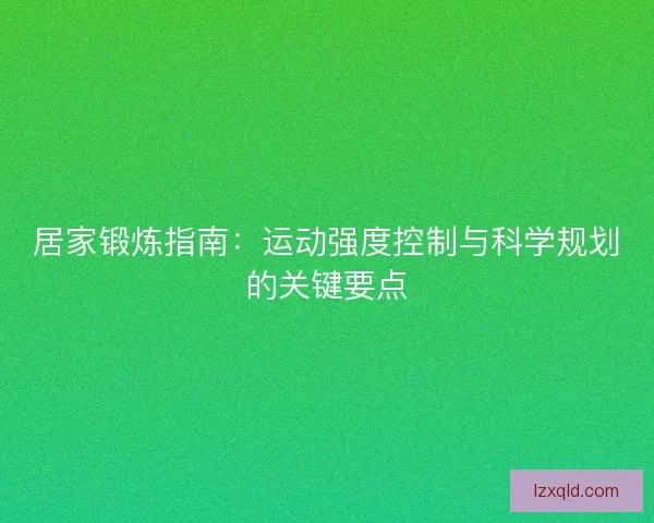 居家锻炼指南：运动强度控制与科学规划的关键要点