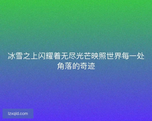冰雪之上闪耀着无尽光芒映照世界每一处角落的奇迹