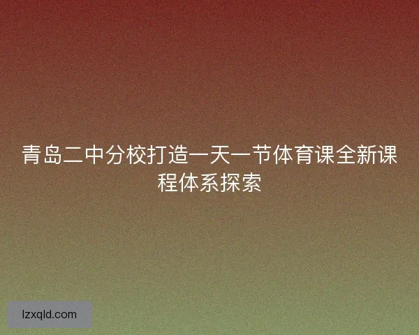 青岛二中分校打造一天一节体育课全新课程体系探索