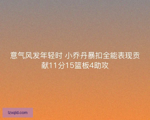 意气风发年轻时 小乔丹暴扣全能表现贡献11分15篮板4助攻