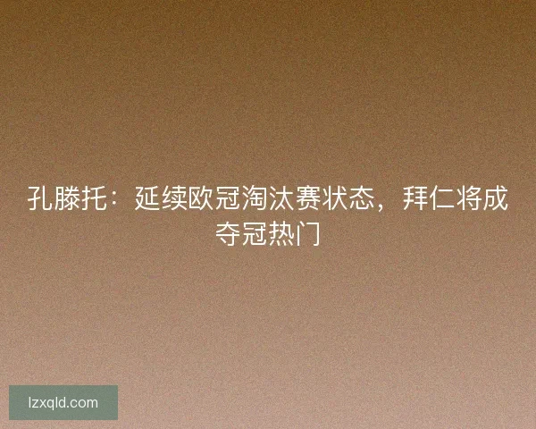 孔滕托：延续欧冠淘汰赛状态，拜仁将成夺冠热门